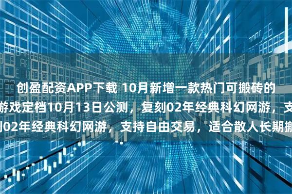 创盈配资APP下载 10月新增一款热门可搬砖的手游！决战破晓手游：游戏定档10月13日公测，复刻02年经典科幻网游，支持自由交易，适合散人长期搬砖！