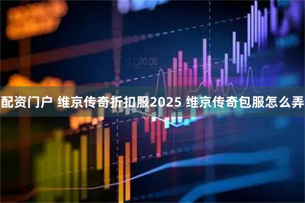 配资门户 维京传奇折扣服2025 维京传奇包服怎么弄
