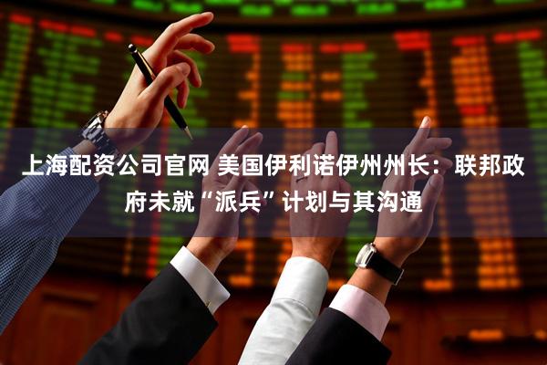 上海配资公司官网 美国伊利诺伊州州长：联邦政府未就“派兵”计划与其沟通
