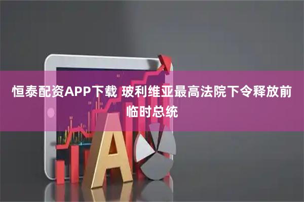 恒泰配资APP下载 玻利维亚最高法院下令释放前临时总统