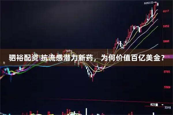 驷裕配资 抗流感潜力新药,为何价值百亿美金?
