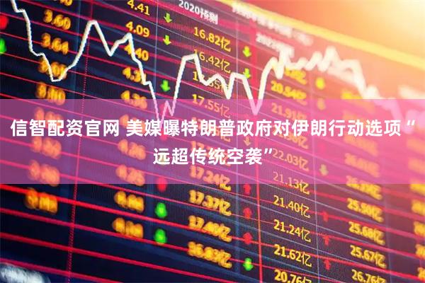 信智配资官网 美媒曝特朗普政府对伊朗行动选项“远超传统空袭”