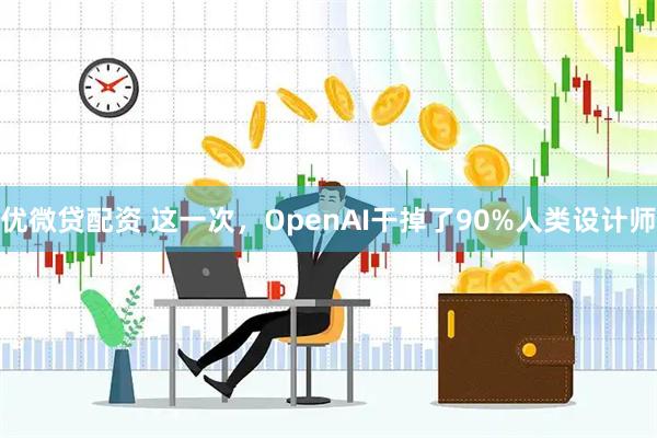 优微贷配资 这一次，OpenAI干掉了90%人类设计师